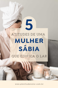 Descubra 5 atitudes simples, mas poderosas, que toda mulher sábia pode adotar para transformar seu lar em um ambiente de paz, amor e harmonia.